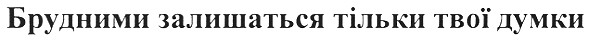 брудними залишаться тільки твої думки