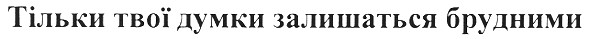 тільки твої думки залишаться брудними