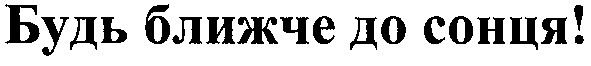 будь ближче до сонця!