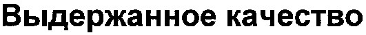 выдержанное качество