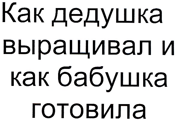 как дедушка выращивал и как бабушка готовила