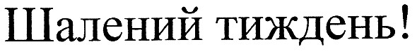 шалений тиждень!