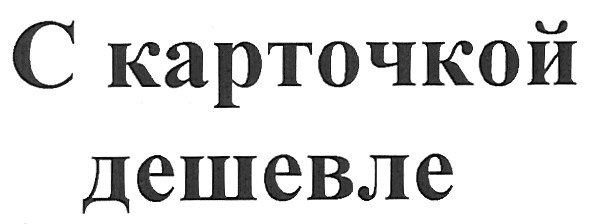с карточкой дешевле