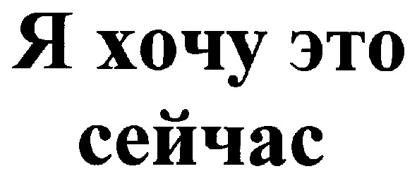 я хочу это сейчас