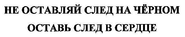 не оставляй след на чёрном оставь след в сердце