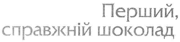 перший,справжній шоколад