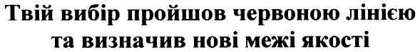 твій вибір пройшов червоною лінією та визначив нові межі якості