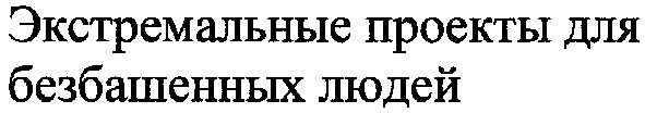 экстремальные проекты для безбашенных людей