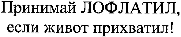 принимай лофлатил,если живот прихватил!
