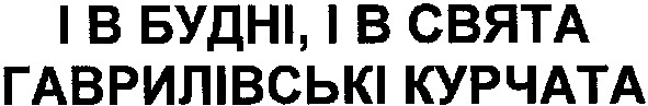 і в будні,і в свята гавриловські курчата