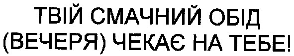 твій смачний обід (вечеря) чекає на тебе!