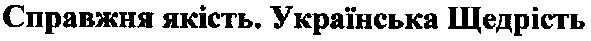 справжня якість.українська щедрість