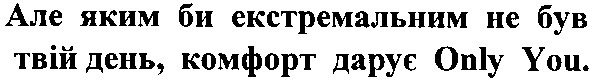 але яким би екстремальним не був твій день,комфорт дарує only you.