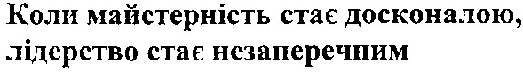 коли майстерність стає досконалою,лідерство стає незаперечним