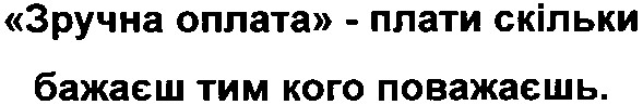"зручна оплата"-плати скільки бажаєш тим кого поважаєшь.