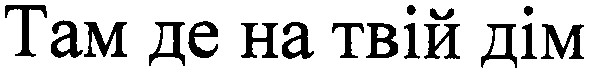 там де на твій дім