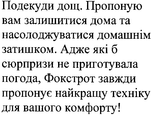 подекуди дощ.пропоную вам залишатися дома та насолоджуватися домашнім затишком.адже які б сюрпризи не приготувала погода,фокстрот завжди пропонує найкращу техніку для вашого комфорту!