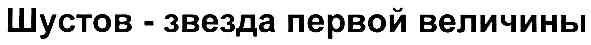 шустов-звезда первой величины