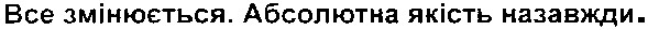 все змінюється.абсолютна якість назавжди.
