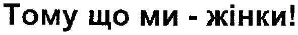 тому що ми-жінки!