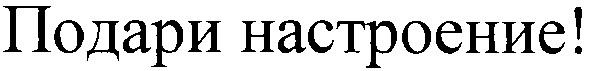 подари настроение!