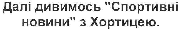 далі дивимось спортивні новини з хортицею.