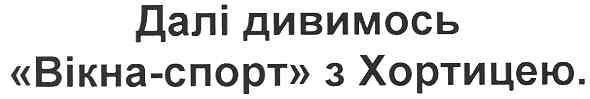далі дивимось вікна-спорт з хортицею.