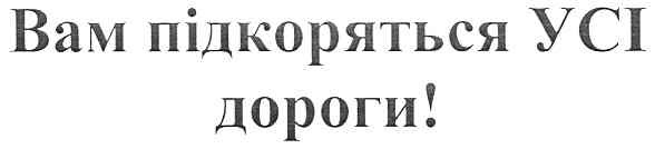 вам підкоряться усі дороги!