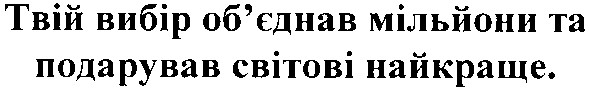 твій вибір об`єднав мільйони та подарував світові найкраще.