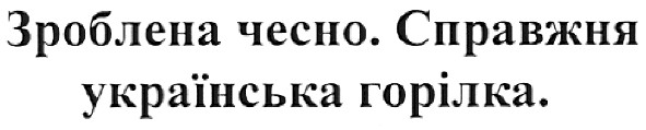 зроблена чесно.справжня українська горілка.