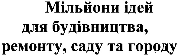 мільйони ідей,для будівництва,ремонту,саду та городу