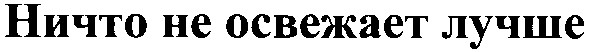 ничто не освежает лучше