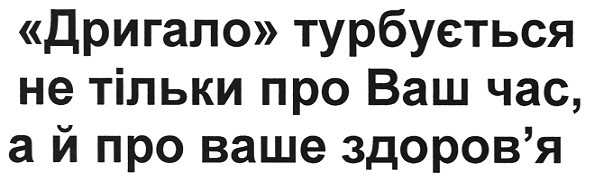 дригало турбується не тільки про ваш час,а й про ваше здоров`я
