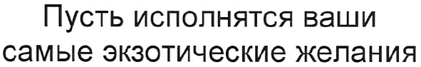 пусть исполнятся ваши самые экзотические желания