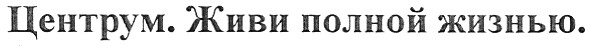центрум.живи полной жизнью.