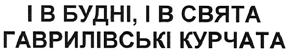 і в будні,і в свята гаврилівські курчата