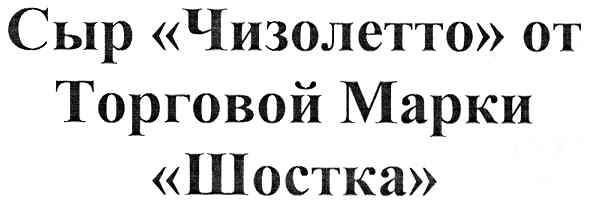 сыр чизолетто от торговой марки шостка