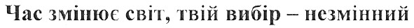 час змінює світ, твій вибір-незмінний