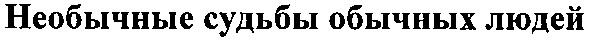 необычные судьбы обычных людей