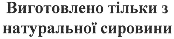 виготовлено тільки з натуральної сировини