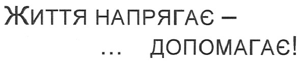 життя напрягає -...допомагає!