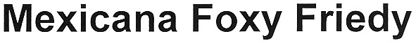 mexicana foxy friedy