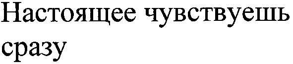 настоящее чувствуешь сразу