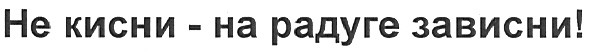 не кисни - на радуге зависни!
