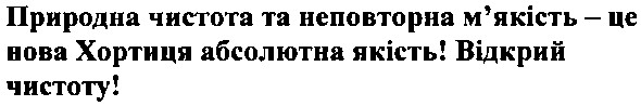 природна чистота та неповторна м`якість - це нова хортиця абсолютна якість! відкрий чистоту!