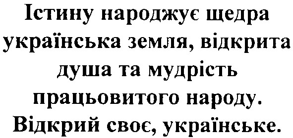 істину народжує щедра українська земля, відкрита душа та мудрість працьовитого народу. відкрий своє, українське.