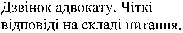 дзвінок адвокату. чіткі відповіді на складі питання.