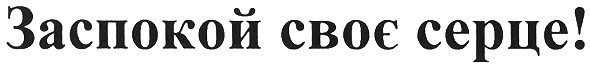 заспокой своє серце!