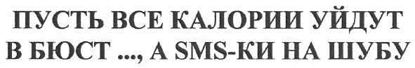 пусть все калории уйдут в бюст..., а sms-ки на шубу
