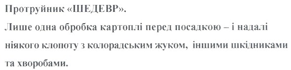протруйник шедевр. лише одна обробка картоплі перед посадкою - і надалі ніякого клопоту з колорадським жуком, іншими шкідниками та хворобами.